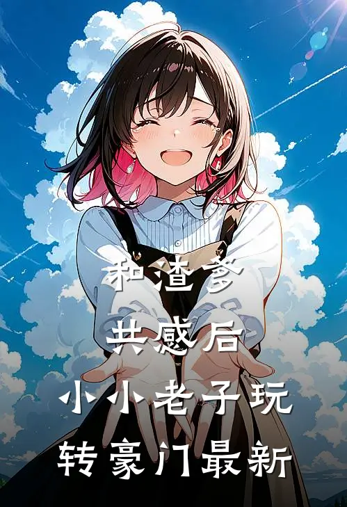 和渣爹共感后，小小老子玩转豪门最新
