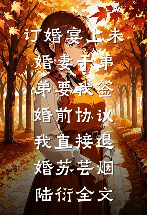 订婚宴上未婚妻干弟弟要我签婚前协议，我直接退婚苏芸烟陆衍全文