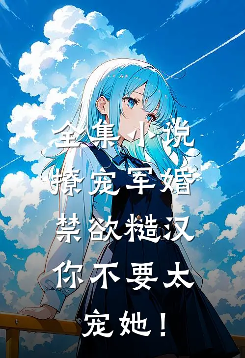 全集小说撩宠军婚，禁欲糙汉你不要太宠她！