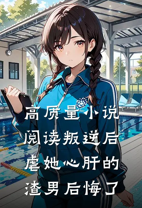 高质量小说阅读叛逆后，虐她心肝的渣男后悔了