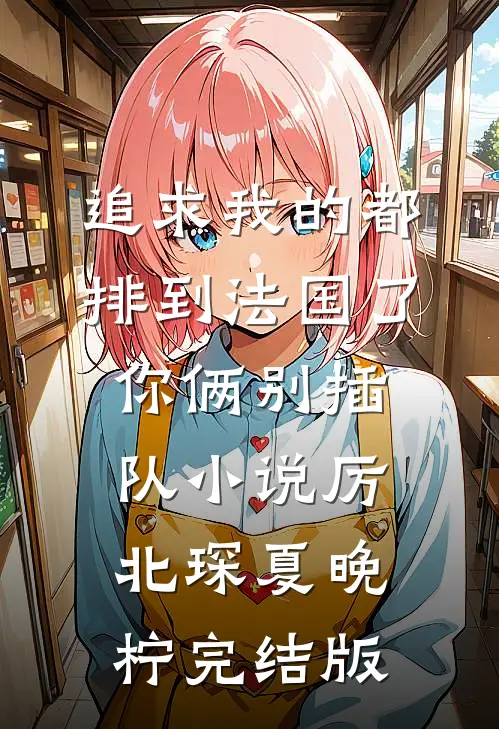 追求我的都排到法国了，你俩别插队小说厉北琛夏晚柠完结版