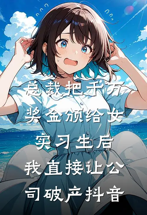 总裁把千万奖金颁给女实习生后，我直接让公司破产抖音
