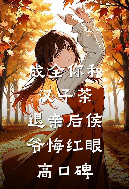 成全你和汉子茶，退亲后侯爷悔红眼高口碑