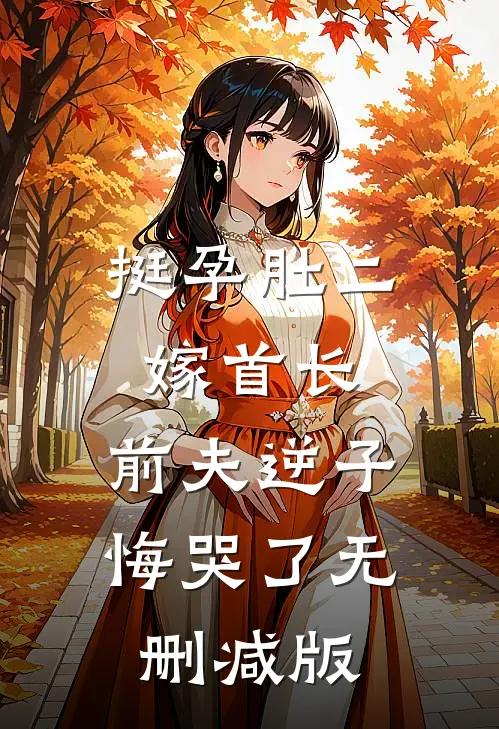 挺孕肚二嫁首长，前夫逆子悔哭了无删减版