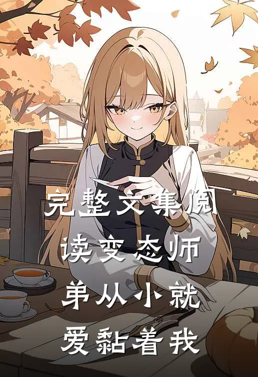 完整文集阅读变态师弟从小就爱黏着我