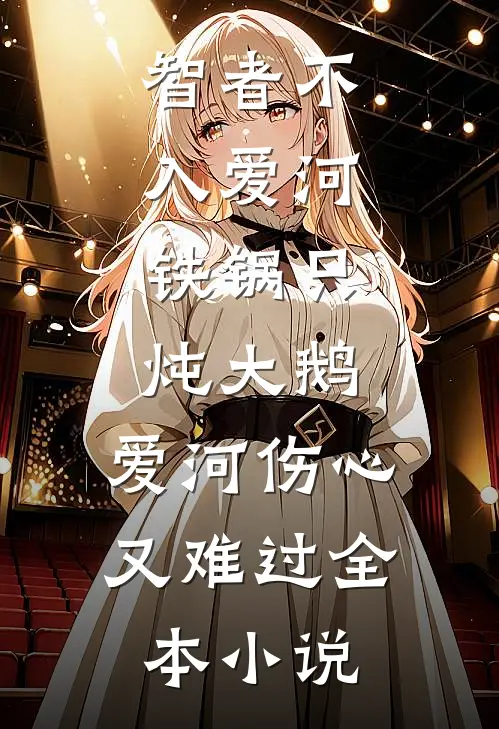 智者不入爱河,铁锅只炖大鹅,爱河伤心又难过全本小说