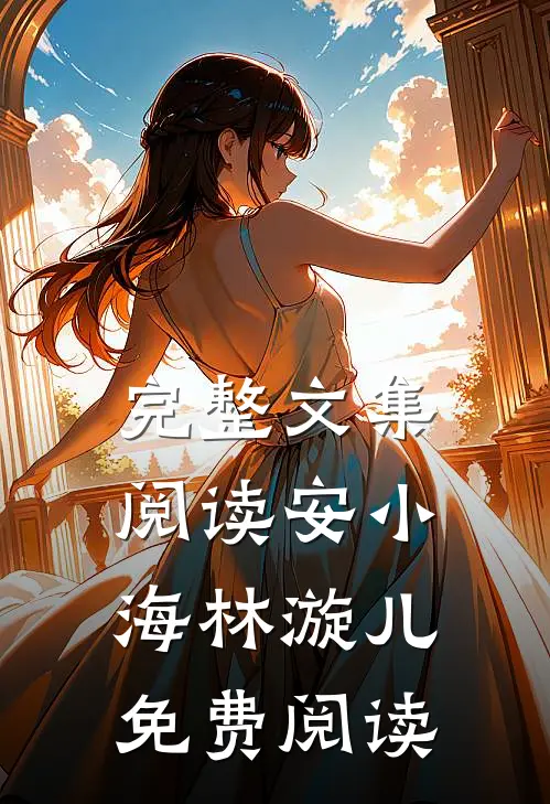 完整文集阅读安小海林漩儿免费阅读