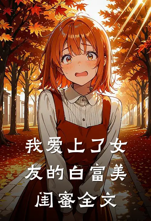 我爱上了女友的白富美闺蜜全文