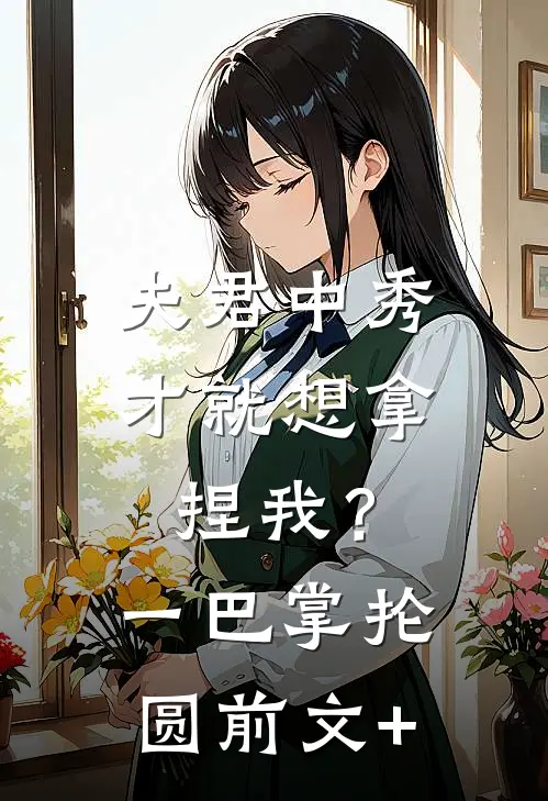 夫君中秀才就想拿捏我？一巴掌抡圆前文+