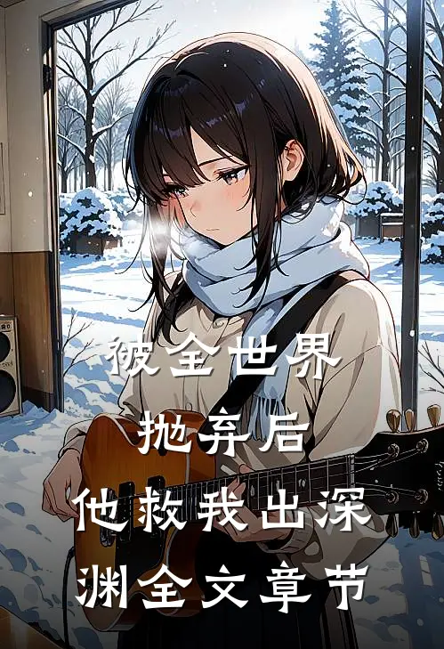 被全世界抛弃后，他救我出深渊全文章节