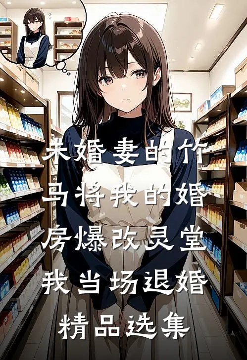 未婚妻的竹马将我的婚房爆改灵堂，我当场退婚精品选集