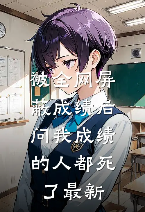 被全网屏蔽成绩后，问我成绩的人都死了最新