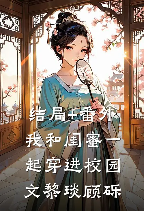 结局+番外我和闺蜜一起穿进校园文黎琰顾砾