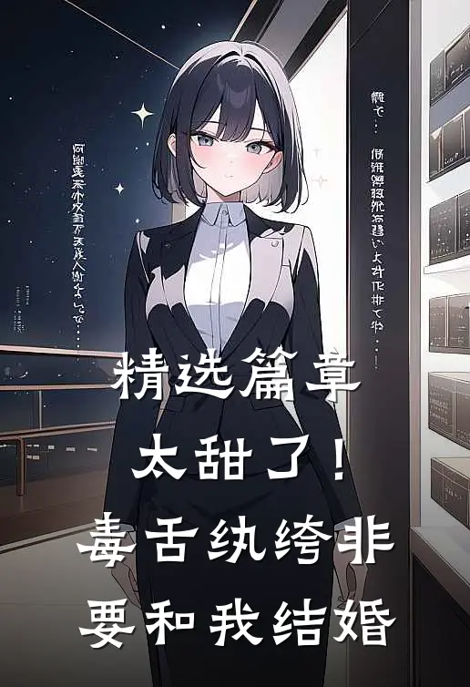 精选篇章太甜了！毒舌纨绔非要和我结婚