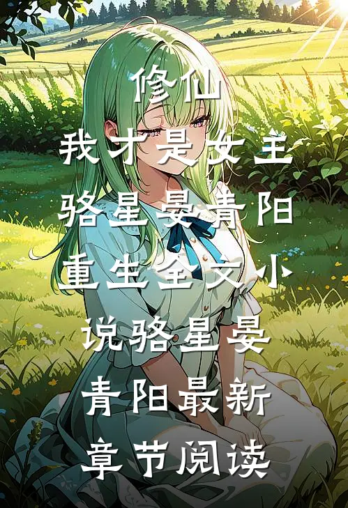 修仙，我才是女主骆星晏青阳重生全文小说骆星晏青阳最新章节阅读