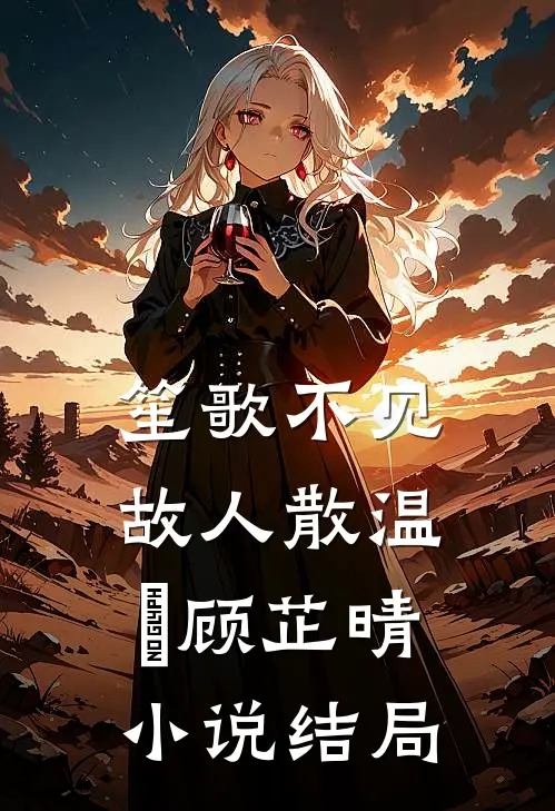 笙歌不见故人散温璟顾芷晴小说结局