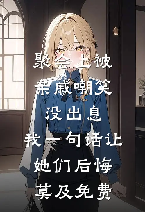 聚会上被亲戚嘲笑没出息，我一句话让她们后悔莫及免费