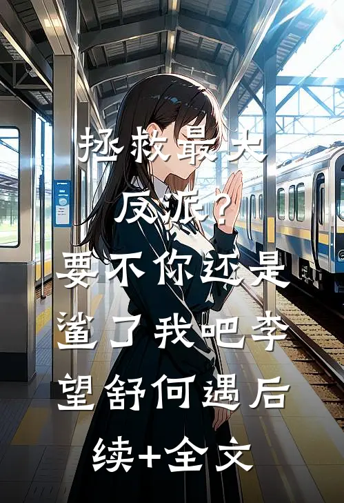 拯救最大反派？要不你还是鲨了我吧李望舒何遇后续+全文