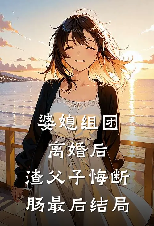 婆媳组团离婚后，渣父子悔断肠最后结局