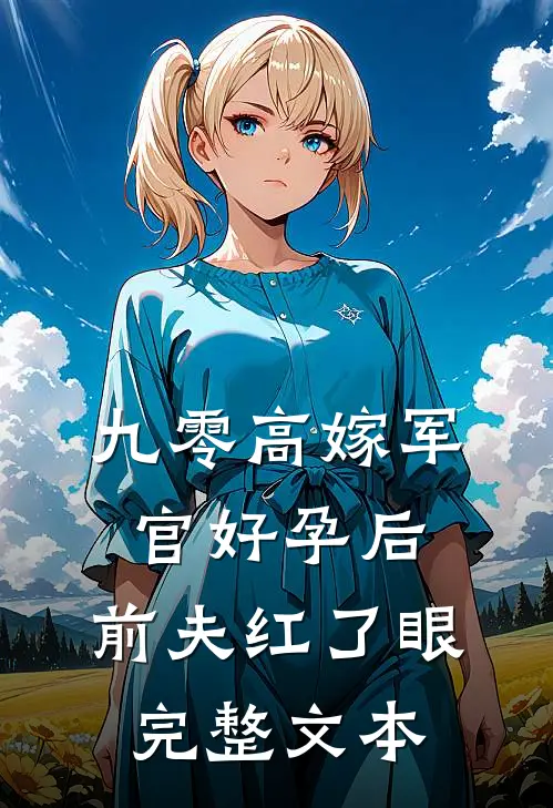 九零高嫁军官好孕后，前夫红了眼完整文本