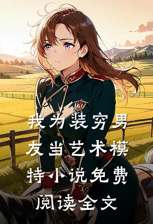 我为装穷男友当艺术模特小说免费阅读全文