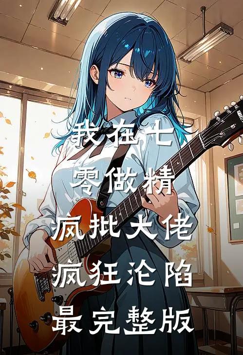 我在七零做精，疯批大佬疯狂沦陷最完整版