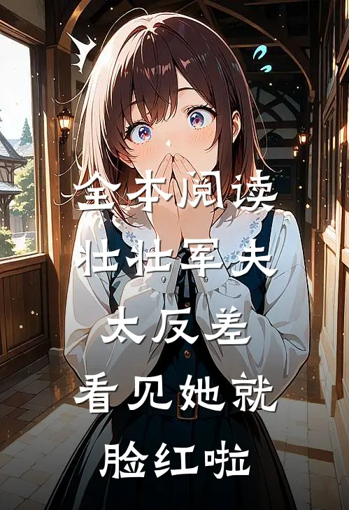全本阅读壮壮军夫太反差,看见她就脸红啦