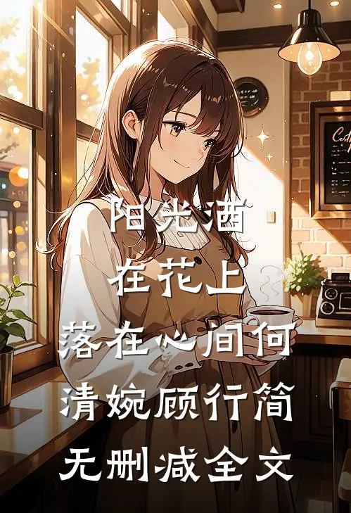 阳光洒在花上，落在心间何清婉顾行简无删减全文