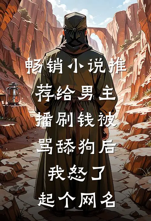 畅销小说推荐给男主播刷钱被骂舔狗后,我怒了,起个网名
