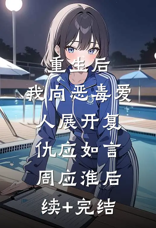 重生后，我向恶毒爱人展开复仇应如言周应淮后续+完结