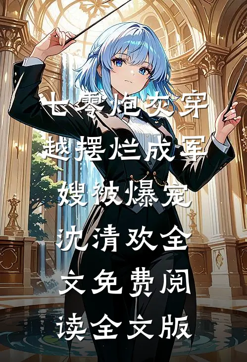 七零炮灰穿越摆烂成军嫂被爆宠沈清欢全文免费阅读全文版