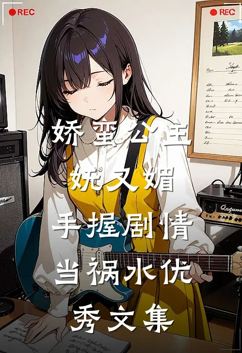 娇蛮公主妩又媚，手握剧情当祸水优秀文集