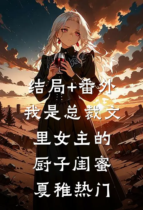 结局+番外我是总裁文里女主的厨子闺蜜夏稚热门
