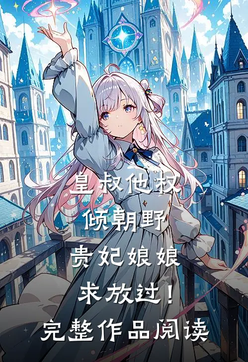 皇叔他权倾朝野，贵妃娘娘求放过！完整作品阅读