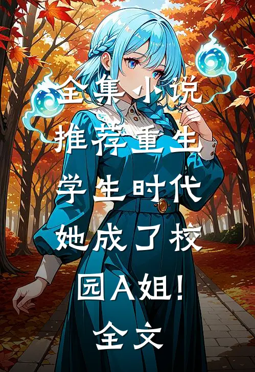全集小说推荐重生学生时代:她成了校园A姐!全文...