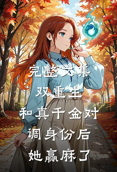 完整文集双重生，和真千金对调身份后，她赢麻了