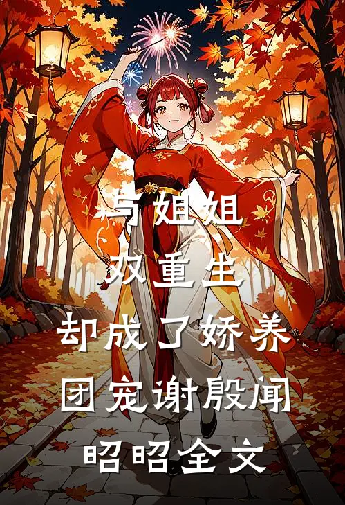 与姐姐双重生，却成了娇养团宠谢殷闻昭昭全文