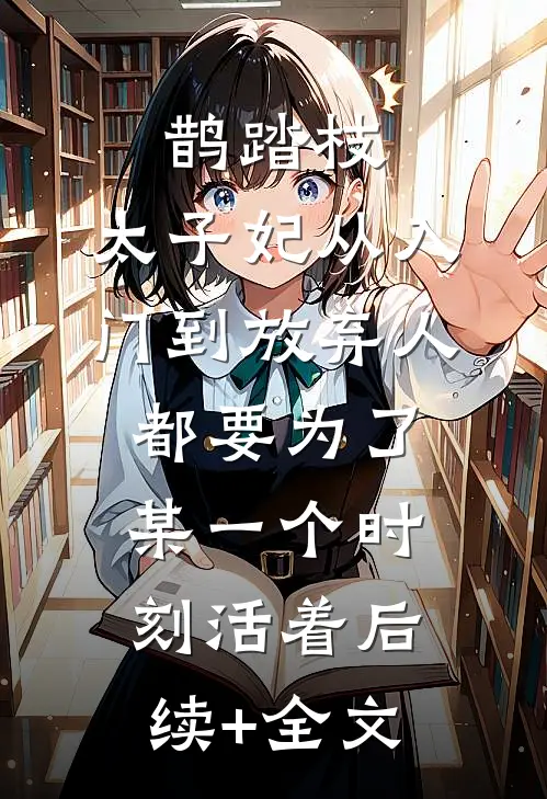 鹊踏枝：太子妃从入门到放弃-人都要为了某一个时刻活着后续+全文