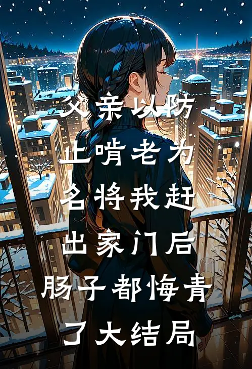 父亲以防止啃老为名将我赶出家门后，肠子都悔青了大结局