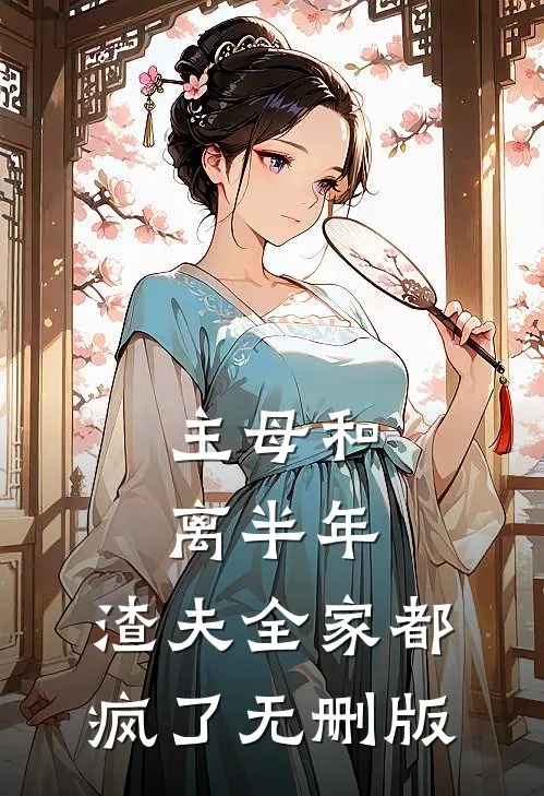 主母和离半年，渣夫全家都疯了无删版