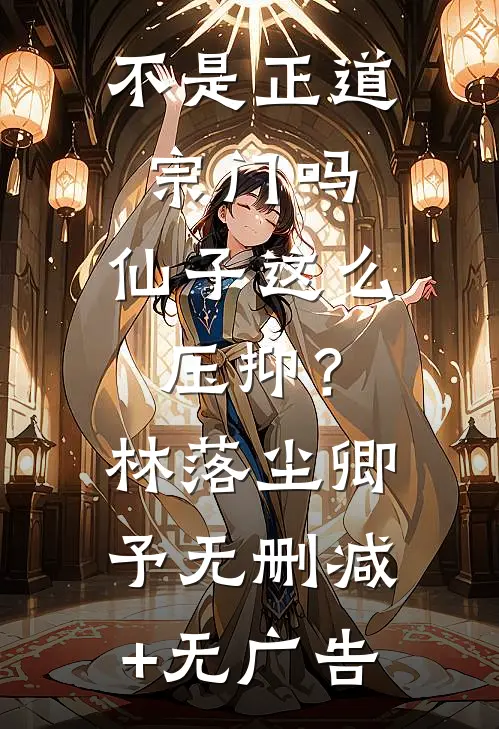 不是正道宗门吗，仙子这么压抑？林落尘卿予无删减+无广告