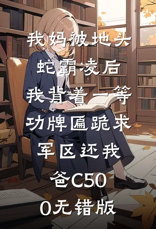 我妈被地头蛇霸凌后，我背着一等功牌匾跪求军区还我爸C500无错版