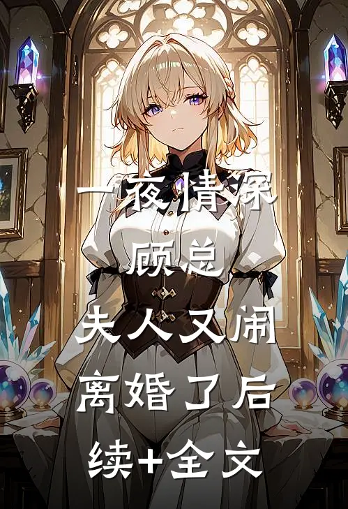 一夜情深：顾总，夫人又闹离婚了后续+全文