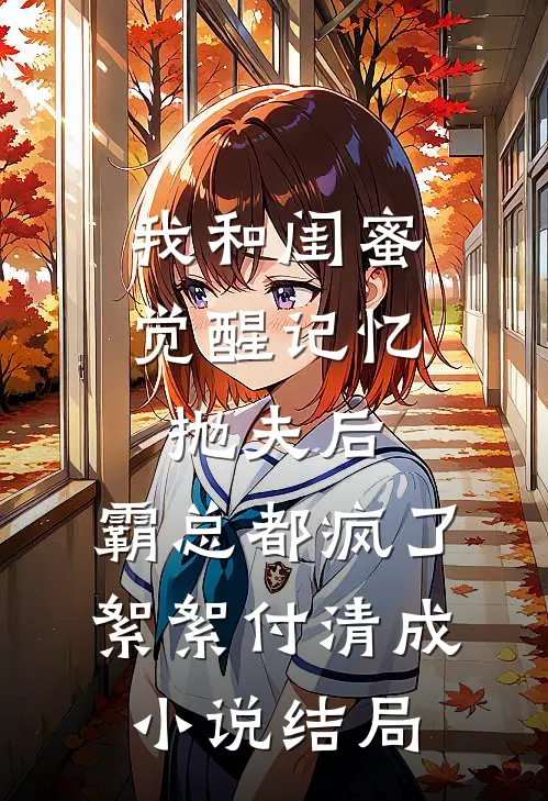 我和闺蜜觉醒记忆抛夫后，霸总都疯了絮絮付清成小说结局