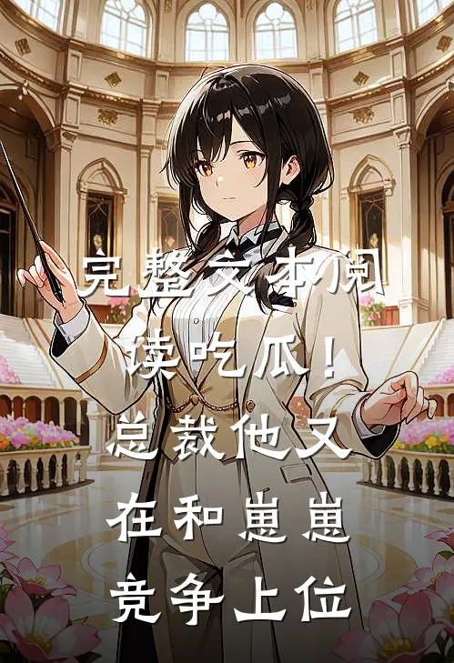 完整文本阅读吃瓜！总裁他又在和崽崽竞争上位