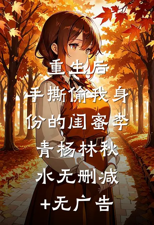 重生后，手撕偷我身份的闺蜜李青杨林秋水无删减+无广告
