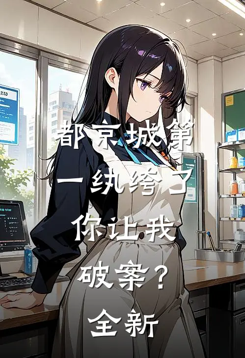 都京城第一纨绔了，你让我破案？全新