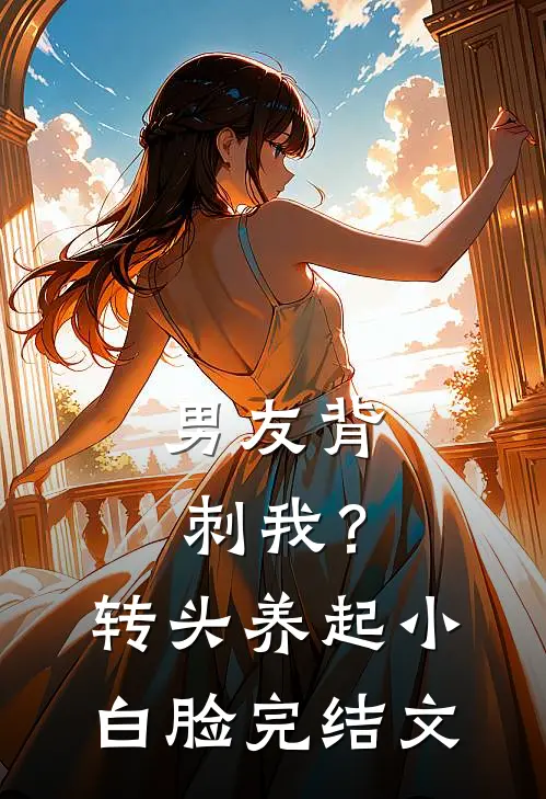 男友背刺我？转头养起小白脸完结文