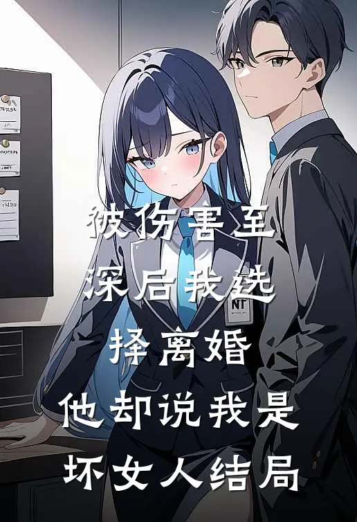 被伤害至深后我选择离婚，他却说我是坏女人结局