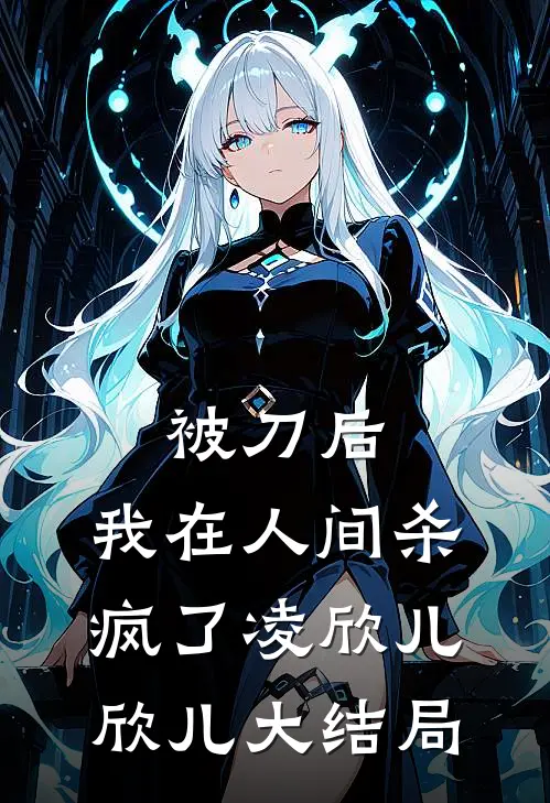 被刀后，我在人间杀疯了凌欣儿欣儿大结局